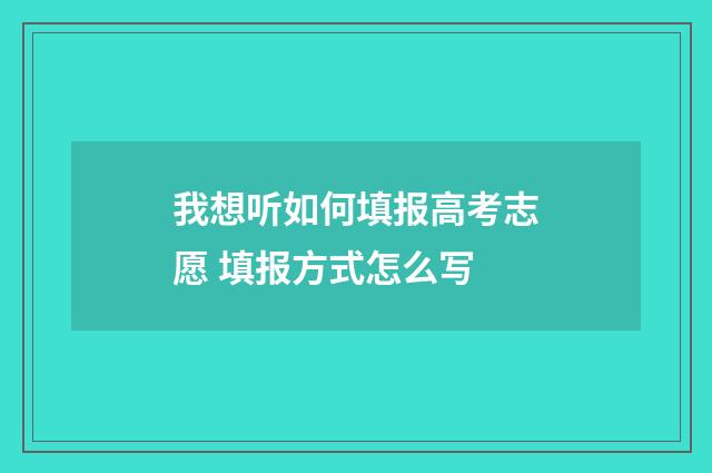 我想听如何填报高考志愿 填报方式怎么写