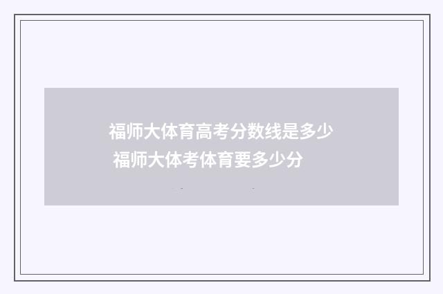 福师大体育高考分数线是多少 福师大体考体育要多少分