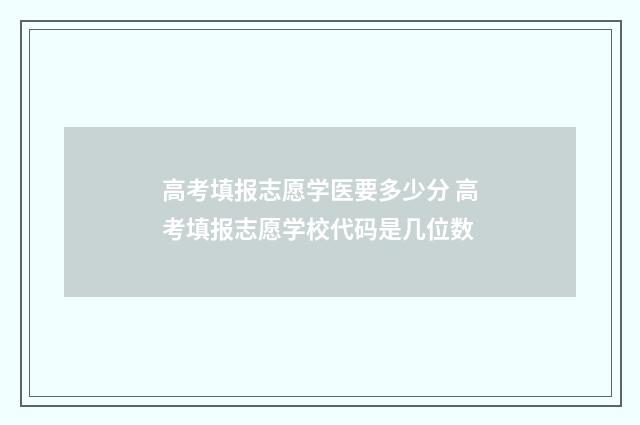 高考填报志愿学医要多少分 高考填报志愿学校代码是几位数