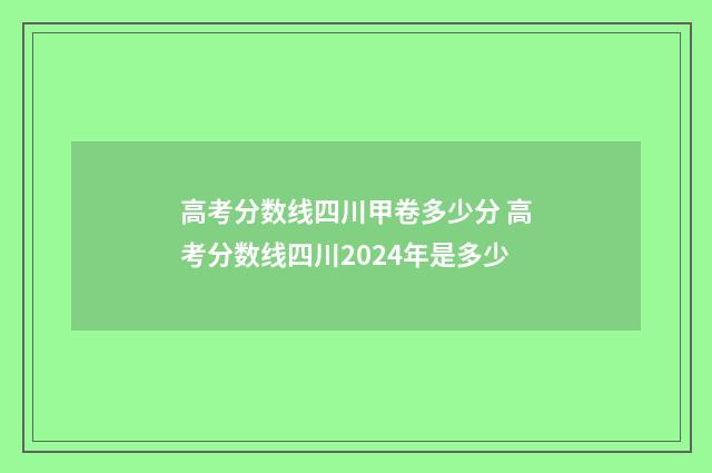 高考分数线四川甲卷多少分 高考分数线四川2024年是多少