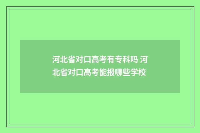 河北省对口高考有专科吗 河北省对口高考能报哪些学校