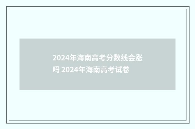 2024年海南高考分数线会涨吗 2024年海南高考试卷