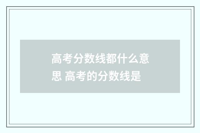 高考分数线都什么意思 高考的分数线是