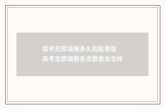 高考志愿填报多久后能录取 高考志愿填报多次登录会怎样
