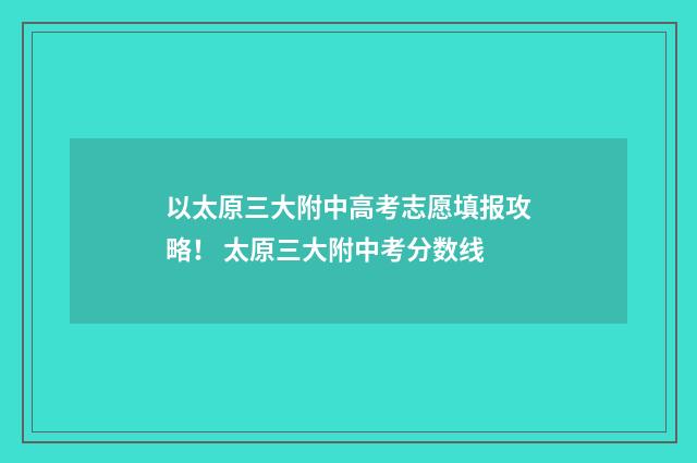 以太原三大附中高考志愿填报攻略！ 太原三大附中考分数线