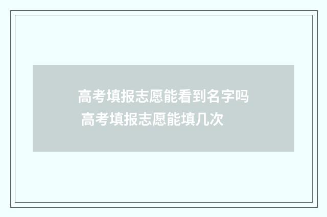 高考填报志愿能看到名字吗 高考填报志愿能填几次