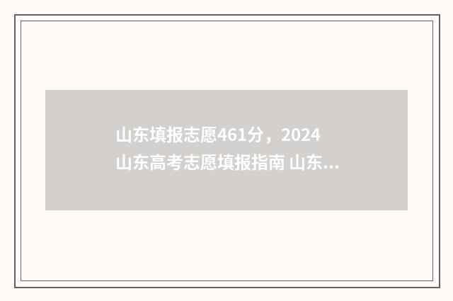 山东填报志愿461分，2024山东高考志愿填报指南 山东填报志愿入口官网