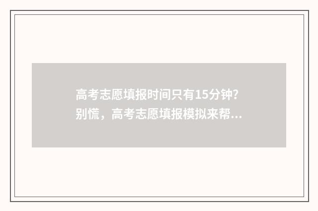 高考志愿填报时间只有15分钟？别慌，高考志愿填报模拟来帮你！ 新高考怎么填报志愿