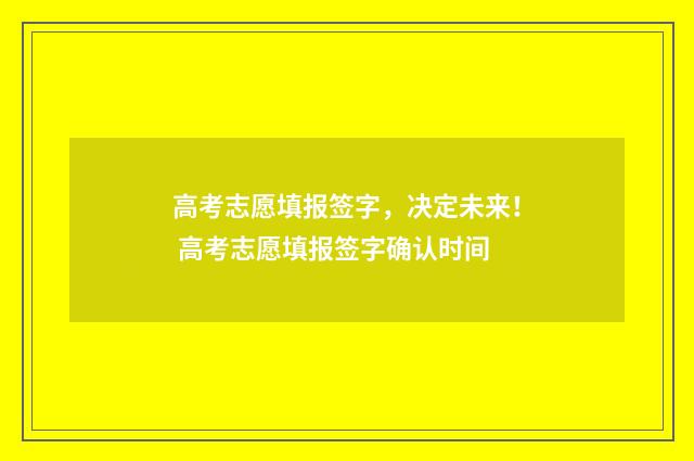 高考志愿填报签字，决定未来！ 高考志愿填报签字确认时间