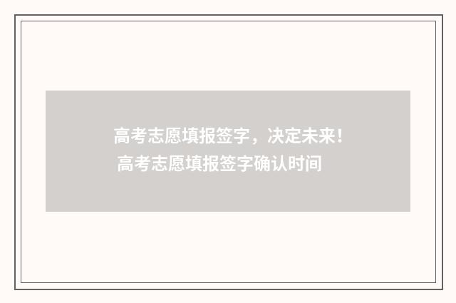 高考志愿填报签字，决定未来！ 高考志愿填报签字确认时间