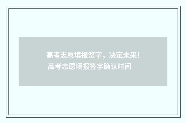 高考志愿填报签字，决定未来！ 高考志愿填报签字确认时间