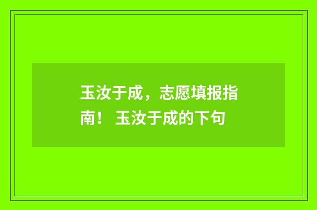 玉汝于成，志愿填报指南！ 玉汝于成的下句