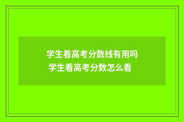 学生看高考分数线有用吗 学生看高考分数怎么看