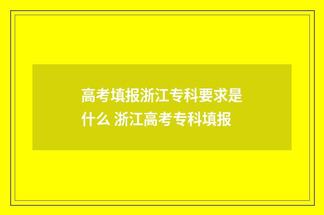 高考填报浙江专科要求是什么 浙江高考专科填报