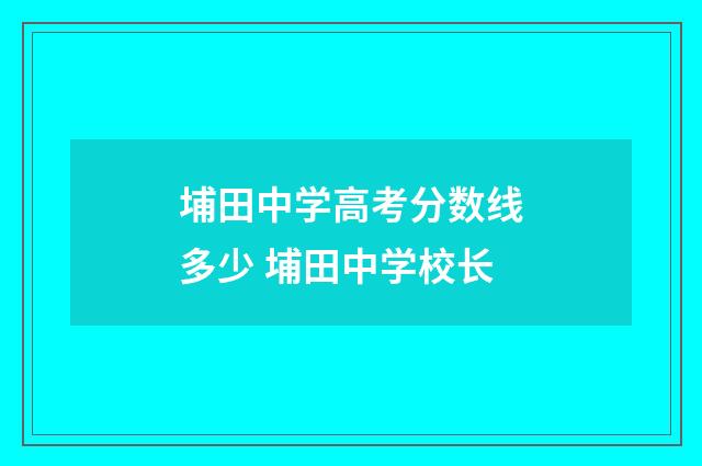 埔田中学高考分数线多少 埔田中学校长