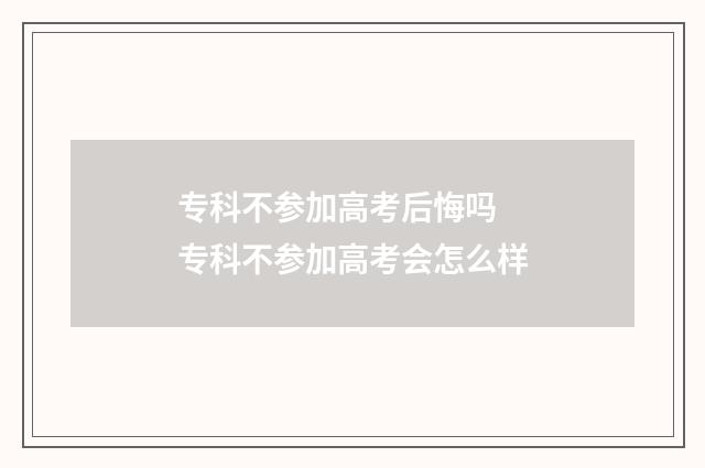 专科不参加高考后悔吗 专科不参加高考会怎么样
