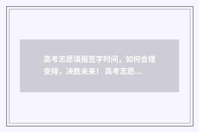 高考志愿填报签字时间，如何合理安排，决胜未来！ 高考志愿填报签字