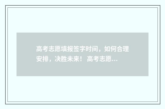 高考志愿填报签字时间，如何合理安排，决胜未来！ 高考志愿填报签字
