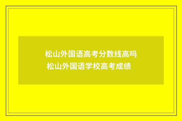松山外国语高考分数线高吗 松山外国语学校高考成绩