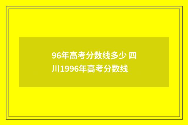 96年高考分数线多少 四川1996年高考分数线
