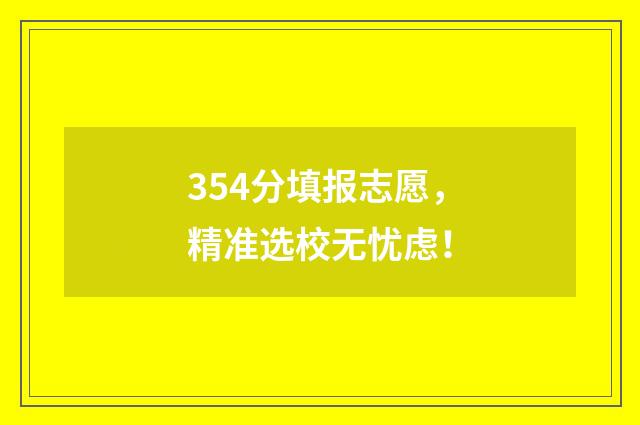 354分填报志愿，精准选校无忧虑！