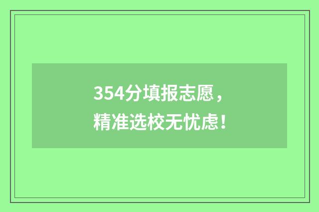 354分填报志愿，精准选校无忧虑！