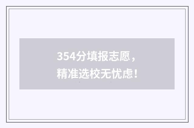 354分填报志愿，精准选校无忧虑！
