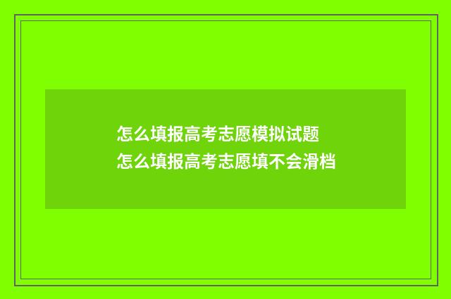 怎么填报高考志愿模拟试题 怎么填报高考志愿填不会滑档