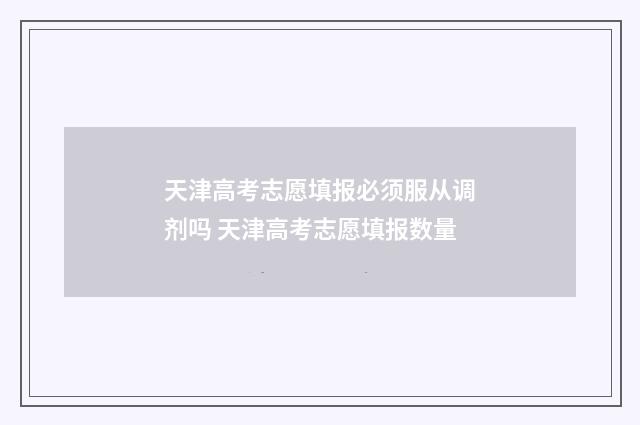 天津高考志愿填报必须服从调剂吗 天津高考志愿填报数量