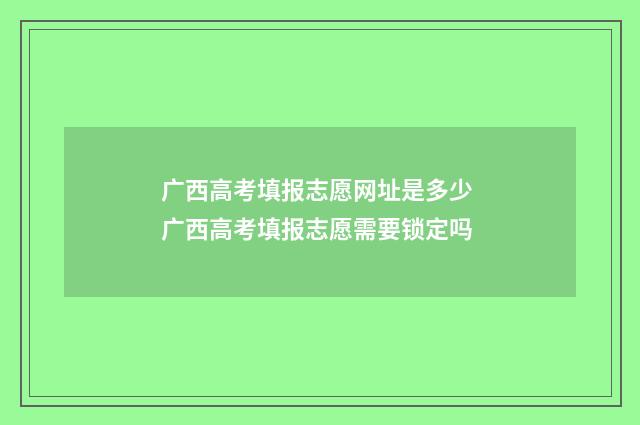 广西高考填报志愿网址是多少 广西高考填报志愿需要锁定吗