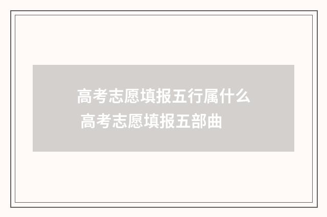 高考志愿填报五行属什么 高考志愿填报五部曲