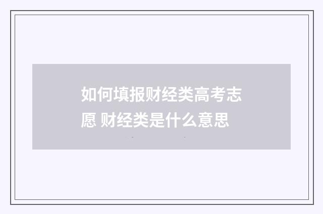 如何填报财经类高考志愿 财经类是什么意思