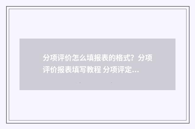 分项评价怎么填报表的格式？分项评价报表填写教程 分项评定表中数据怎么填写