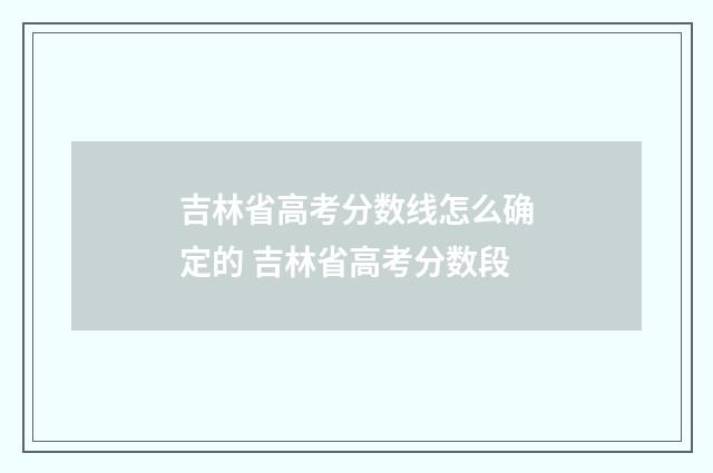 吉林省高考分数线怎么确定的 吉林省高考分数段