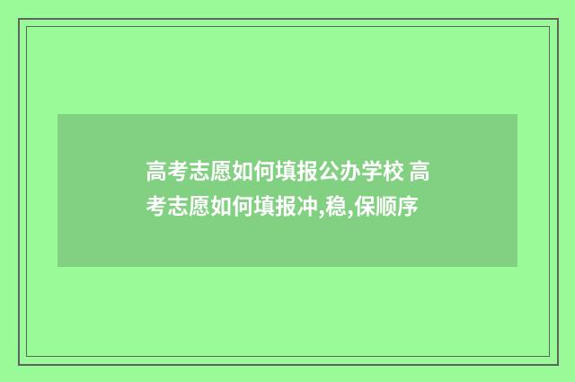 高考志愿如何填报公办学校 高考志愿如何填报冲,稳,保顺序