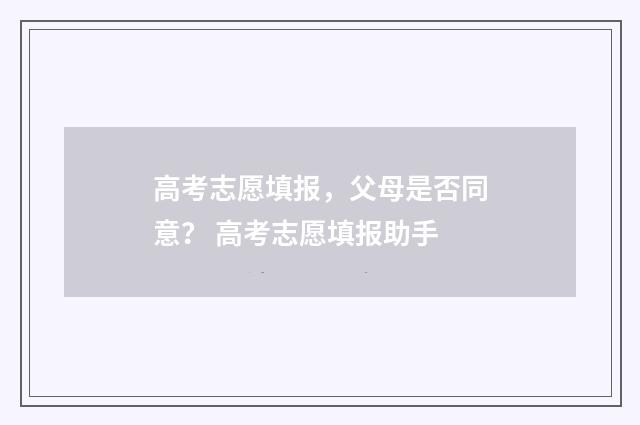 高考志愿填报，父母是否同意？ 高考志愿填报助手