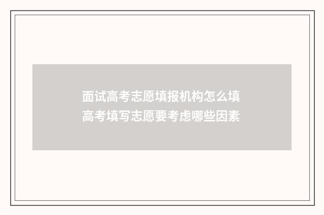 面试高考志愿填报机构怎么填 高考填写志愿要考虑哪些因素