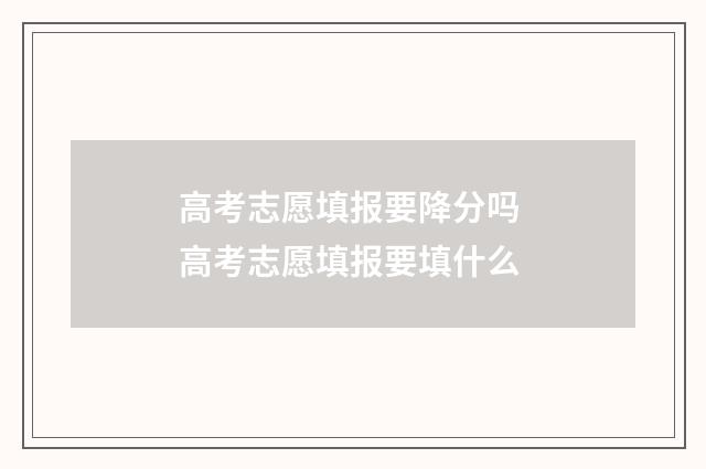 高考志愿填报要降分吗 高考志愿填报要填什么