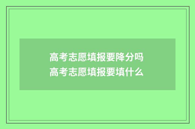 高考志愿填报要降分吗 高考志愿填报要填什么