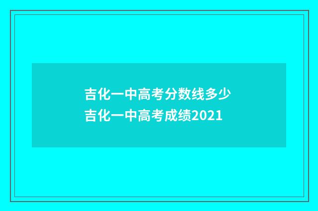 吉化一中高考分数线多少 吉化一中高考成绩2021