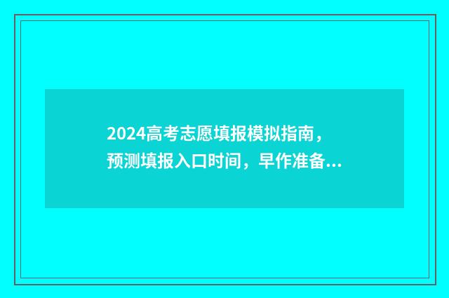 2024高考志愿填报模拟指南，预测填报入口时间，早作准备 2024高考志愿填报指南