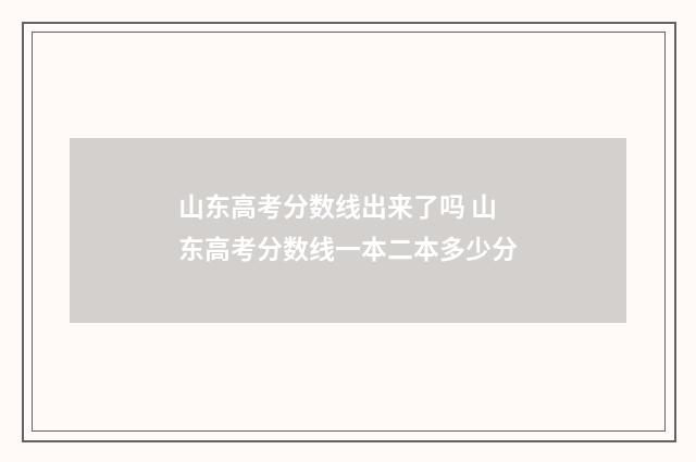 山东高考分数线出来了吗 山东高考分数线一本二本多少分