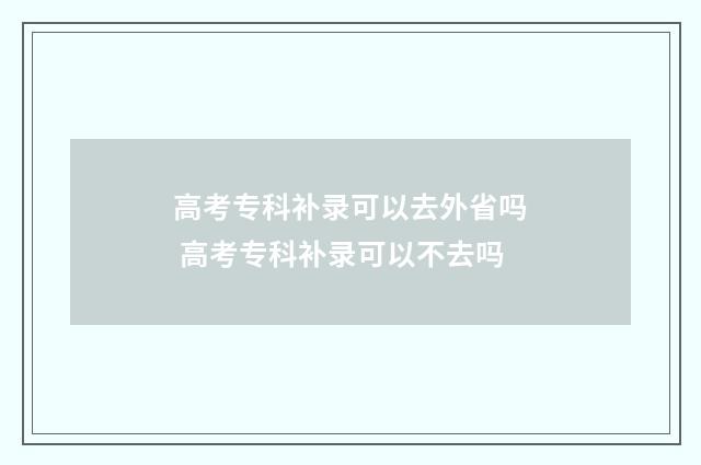 高考专科补录可以去外省吗 高考专科补录可以不去吗