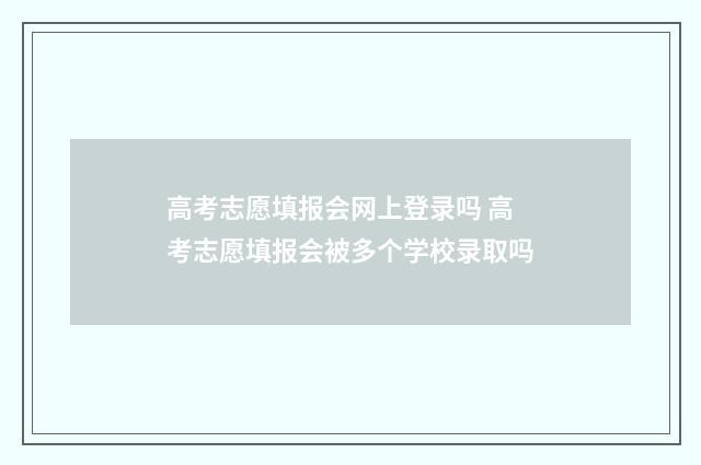 高考志愿填报会网上登录吗 高考志愿填报会被多个学校录取吗