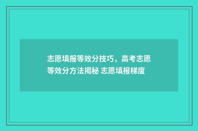 志愿填报等效分技巧，高考志愿等效分方法揭秘 志愿填报梯度