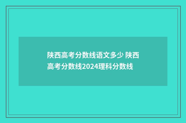 陕西高考分数线语文多少 陕西高考分数线2024理科分数线