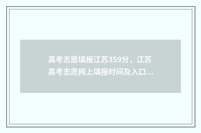 高考志愿填报江苏359分，江苏高考志愿网上填报时间及入口 高考志愿填报江苏物化生535报哪些专业