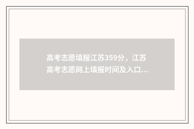 高考志愿填报江苏359分，江苏高考志愿网上填报时间及入口 高考志愿填报江苏物化生535报哪些专业