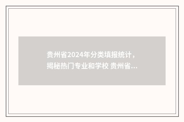 贵州省2024年分类填报统计，揭秘热门专业和学校 贵州省2024年分类招生新政策