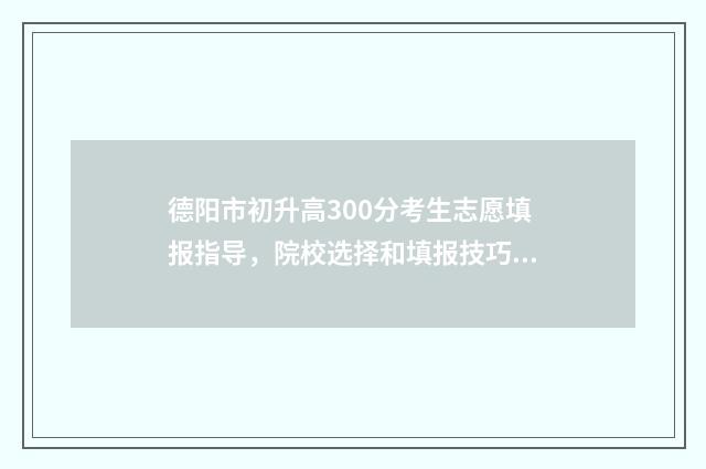德阳市初升高300分考生志愿填报指导，院校选择和填报技巧 德阳市初升高升学率
